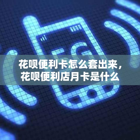 花呗便利卡怎么套出来，花呗便利店月卡是什么