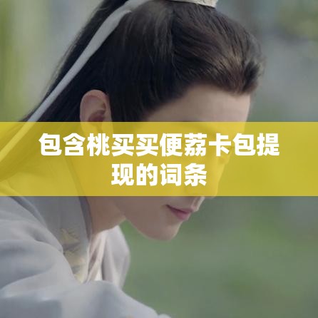 包含桃买买便荔卡包提现的词条