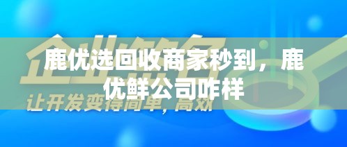 鹿优选回收商家秒到，鹿优鲜公司咋样