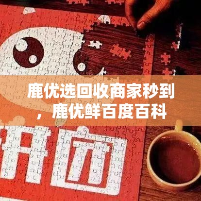 鹿优选回收商家秒到，鹿优鲜百度百科