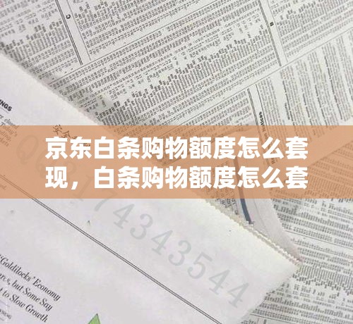 京东白条购物额度怎么套现，白条购物额度怎么套出来