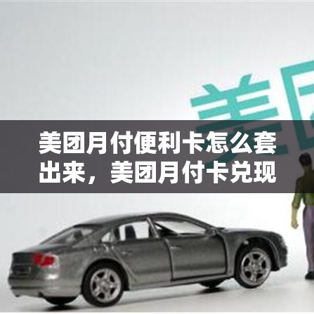 美团月付便利卡怎么套出来，美团月付卡兑现