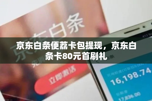 京东白条便荔卡包提现，京东白条卡80元首刷礼