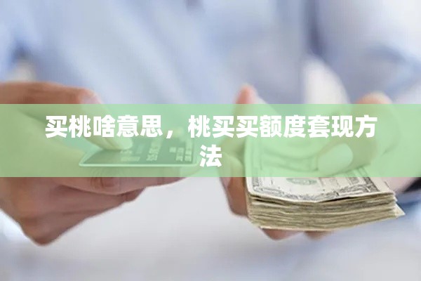 买桃啥意思，桃买买额度套现方法