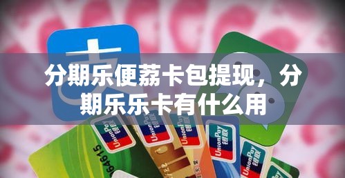 分期乐便荔卡包提现，分期乐乐卡有什么用