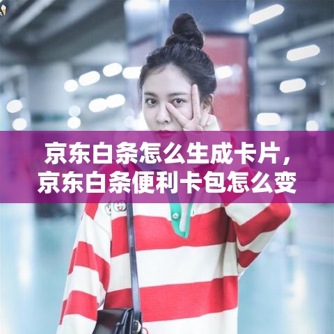 京东白条怎么生成卡片，京东白条便利卡包怎么变现