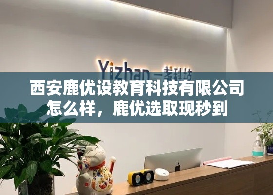 西安鹿优设教育科技有限公司怎么样，鹿优选取现秒到