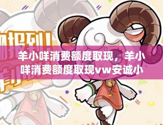 羊小咩消费额度取现，羊小咩消费额度取现vw安诚小铺ty助富掌柜