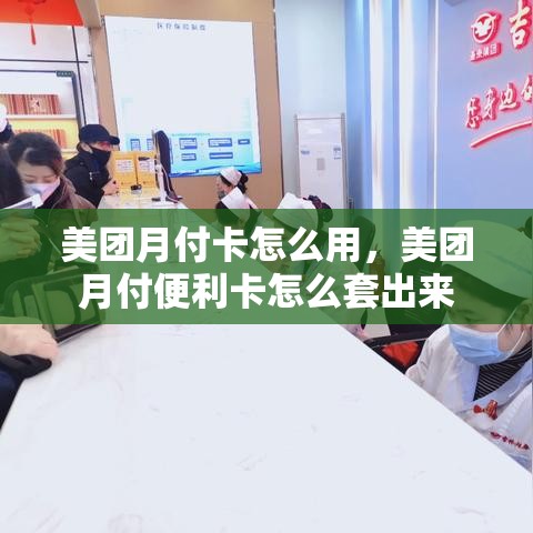 美团月付卡怎么用，美团月付便利卡怎么套出来